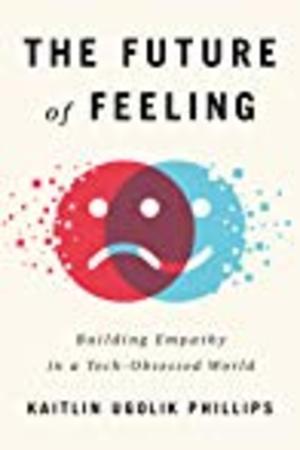 Future of Feeling: Building Empathy in a Tech-Obsessed World Future of Feeling: Building Empathy in a Tech-Obsessed World