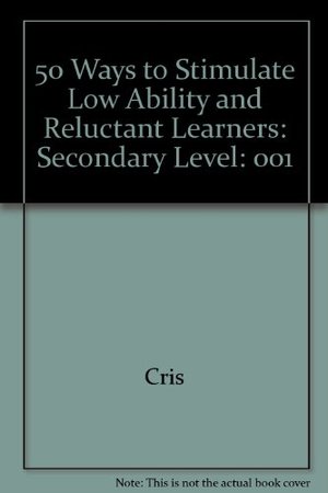 50 Ways to Stimulate Low Ability and Reluctant Learners: Secondary Level 50 Ways to Stimulate Low Ability and Reluctant Learners: Secondary Level