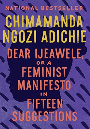 Dear Ijeawele, or A Feminist Manifesto in Fifteen Suggestions Dear Ijeawele, or A Feminist Manifesto in Fifteen Suggestions