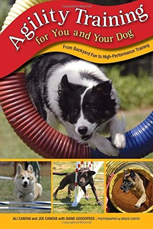 Agility Training for You and Your Dog: From Backyard Fun To High-Performance Training Agility Training for You and Your Dog: From Backyard Fun To High-Performance Training