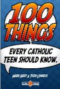 100 Things Every Catholic Teen Should Know 100 Things Every Catholic Teen Should Know