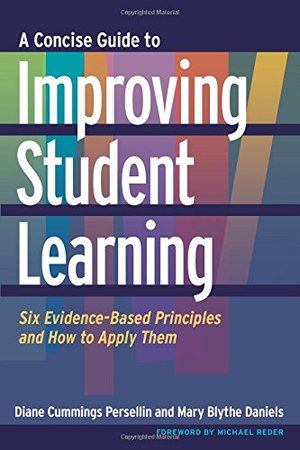 Concise Guide to Improving Student Learning: Six Evidence-Based Principles and How to Apply Them, A Concise Guide to Improving Student Learning: Six Evidence-Based Principles and How to Apply Them, A