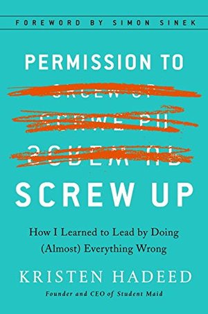 Permission to Screw Up: How I Learned to Lead by Doing (Almost) Everything Wrong Permission to Screw Up: How I Learned to Lead by Doing (Almost) Everything Wrong