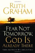 Fear Not Tomorrow, God Is Already There: Trusting Him in Uncertain Times Fear Not Tomorrow, God Is Already There: Trusting Him in Uncertain Times