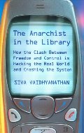 Anarchist In The Library: How The Clash Between Freedom And Control Is Hacking The Real World And Crashing The System, The Anarchist In The Library: How The Clash Between Freedom And Control Is Hacking The Real World And Crashing The System, The