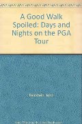 Good Walk Spoiled: Days and Nights on the PGA Tour, A Good Walk Spoiled: Days and Nights on the PGA Tour, A