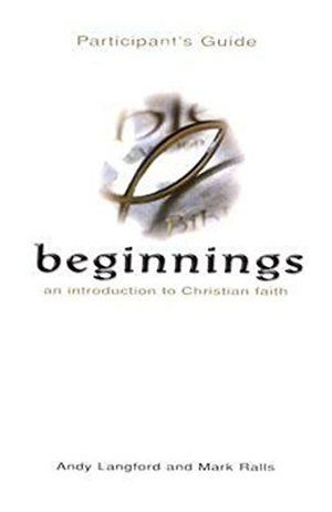 Beginnings: An Introduction to Christian Faith Participant's Guide Beginnings: An Introduction to Christian Faith Participant's Guide