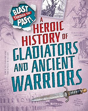 Blast Through the Past: A Heroic History of Gladiators and Ancient Warriors Blast Through the Past: A Heroic History of Gladiators and Ancient Warriors