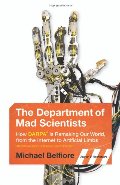 Department of Mad Scientists: How DARPA Is Remaking Our World, from the Internet to Artificial Limbs, The Department of Mad Scientists: How DARPA Is Remaking Our World, from the Internet to Artificial Limbs, The