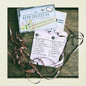 Build Your Kingdom Here: A Rend Collective Mix Tape Build Your Kingdom Here: A Rend Collective Mix Tape