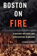 Boston on Fire: A History of Fires and Firefighting in Boston Boston on Fire: A History of Fires and Firefighting in Boston