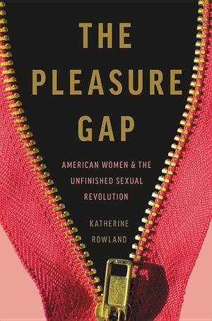Pleasure Gap: American Women and the Unfinished Sexual Revolution Pleasure Gap: American Women and the Unfinished Sexual Revolution