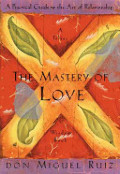 Mastery of Love: A Practical Guide to the Art of Relationship --Toltec Wisdom Book, The Mastery of Love: A Practical Guide to the Art of Relationship --Toltec Wisdom Book, The