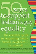 50 Ways to Support Lesbian and Gay Equality: The Complete Guide to Supporting Family, Friends, Neighborsor Yourself... 50 Ways to Support Lesbian and Gay Equality: The Complete Guide to Supporting Family, Friends, Neighborsor Yourself...