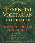 Essential Vegetarian Cookbook: Your Guide to the Best Foods on Earth: What to Eat, Where to Get It, How to Prepare It, The Essential Vegetarian Cookbook: Your Guide to the Best Foods on Earth: What to Eat, Where to Get It, How to Prepare It, The
