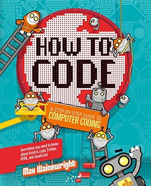 How to Code: A Step-By-Step Guide to Computer Coding How to Code: A Step-By-Step Guide to Computer Coding