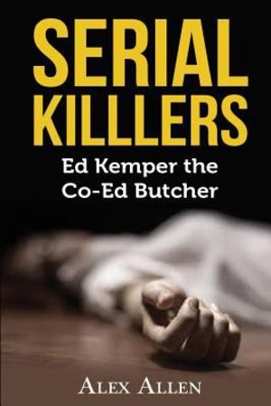 Serial Killers: Ed Kemper the Co-Ed Killer Serial Killers: Ed Kemper the Co-Ed Killer