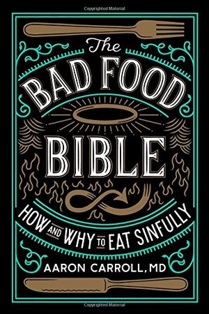 Bad Food Bible: How and Why to Eat Sinfully, The Bad Food Bible: How and Why to Eat Sinfully, The