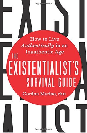 Existentialist's Survival Guide: How to Live Authentically in an Inauthentic Age, The Existentialist's Survival Guide: How to Live Authentically in an Inauthentic Age, The