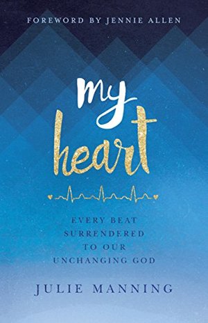 My Heart: Every Beat Surrendered to Our Unchanging God My Heart: Every Beat Surrendered to Our Unchanging God