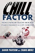 Chill Factor: How a Minor-League Hockey Team Changed a City Forever Chill Factor: How a Minor-League Hockey Team Changed a City Forever