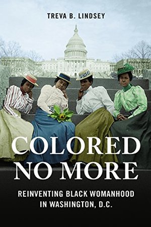 Colored No More: Reinventing Black Womanhood in Washington, D.C. (Women in American History) Colored No More: Reinventing Black Womanhood in Washington, D.C. (Women in American History)