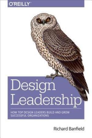 Design Leadership: How Top Design Leaders Build and Grow Successful Organizations Design Leadership: How Top Design Leaders Build and Grow Successful Organizations