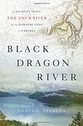 Black Dragon River: A Journey Down the Amur River at the Borderlands of Empires Black Dragon River: A Journey Down the Amur River at the Borderlands of Empires