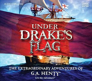 Under Drake's Flag: The Extraordinary Adventures of G.A. Henty Under Drake's Flag: The Extraordinary Adventures of G.A. Henty