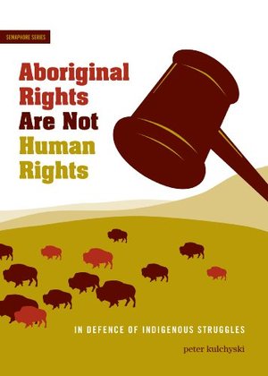 Aboriginal Rights Are Not Human Rights: In Defence of Indigenous Struggles Aboriginal Rights Are Not Human Rights: In Defence of Indigenous Struggles