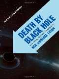 Death by Black Hole: And Other Cosmic Quandaries Death by Black Hole: And Other Cosmic Quandaries