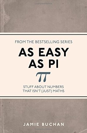 As Easy as Pi: Stuff About Numbers That isn't (Just) Maths As Easy as Pi: Stuff About Numbers That isn't (Just) Maths