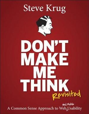 Don't Make Me Think, Revisited: A Common Sense Approach to Web Usability (3rd Edition) (Voices That Matter) Don't Make Me Think, Revisited: A Common Sense Approach to Web Usability (3rd Edition) (Voices That Matter)