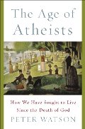 Age of Atheists: How We Have Sought to Live Since the Death of God, The Age of Atheists: How We Have Sought to Live Since the Death of God, The