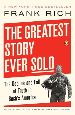 Greatest Story Ever Sold: The Decline and Fall of Truth in Bush's America, The Greatest Story Ever Sold: The Decline and Fall of Truth in Bush's America, The