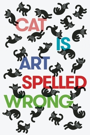 Cat Is Art Spelled Wrong Cat Is Art Spelled Wrong
