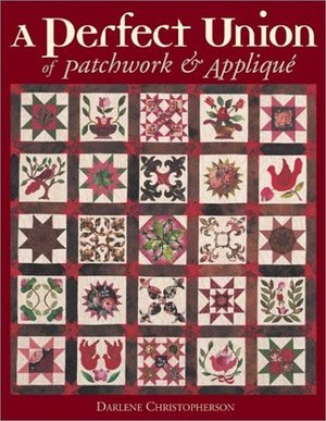 Perfect Union of Patchwork and Applique, A Perfect Union of Patchwork and Applique, A