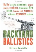 Backyard Ballistics: Build Potato Cannons, Paper Match Rockets, Cincinnati Fire Kites, Tennis Ball Mortars, and More Dynamite Devices Backyard Ballistics: Build Potato Cannons, Paper Match Rockets, Cincinnati Fire Kites, Tennis Ball Mortars, and More Dynamite Devices