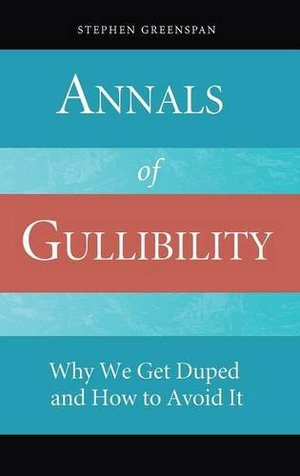 Annals of Gullibility: Why We Get Duped and How to Avoid It Annals of Gullibility: Why We Get Duped and How to Avoid It