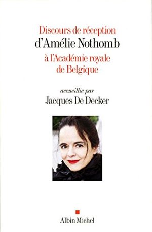Discours de réception d'Amélie Nothomb à l'Académie royale de Belgique Discours de réception d'Amélie Nothomb à l'Académie royale de Belgique