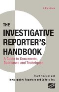 Investigative Reporter's Handbook: A Guide to Documents, Databases, and Techniques, The Investigative Reporter's Handbook: A Guide to Documents, Databases, and Techniques, The