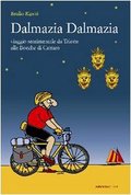 Dalmazia Dalmazia! Viaggio sentimentale da Trieste alle Bocche di Cattaro Dalmazia Dalmazia! Viaggio sentimentale da Trieste alle Bocche di Cattaro