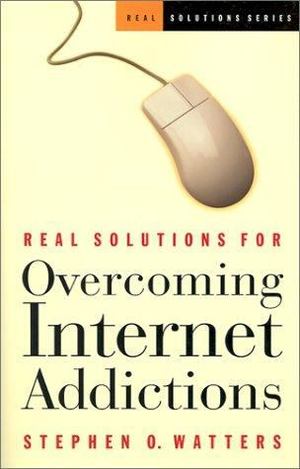 Real Solutions for Overcoming Internet Addictions Real Solutions for Overcoming Internet Addictions