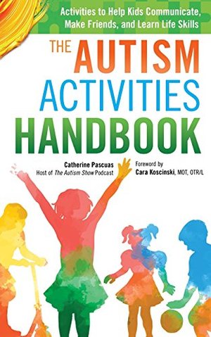 Autism Activities Handbook: Activities to Help Kids Communicate, Make Friends, and Learn Life Skills (Autism Spectrum Disorder, Autism Books), The Autism Activities Handbook: Activities to Help Kids Communicate, Make Friends, and Learn Life Skills (Autism Spectrum Disorder, Autism Books), The