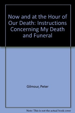 Now and at the Hour of Our Death: Instructions Concerning My Death and Funeral Now and at the Hour of Our Death: Instructions Concerning My Death and Funeral