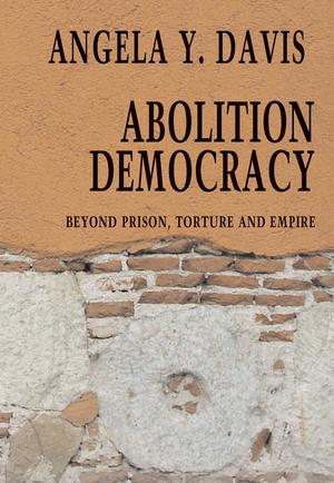 Abolition Democracy: Beyond Empire, Prisons, and Torture Abolition Democracy: Beyond Empire, Prisons, and Torture
