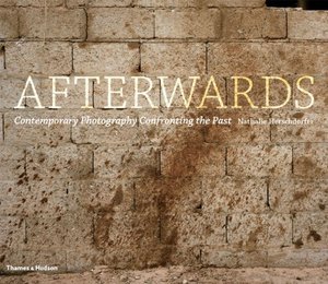 Afterwards: Contemporary Photography Confronting the Past Afterwards: Contemporary Photography Confronting the Past