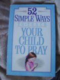 52 Simple Ways to Teach Your Child to Pray 52 Simple Ways to Teach Your Child to Pray