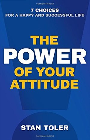 Power of Your Attitude: 7 Choices for a Happy and Successful Life, The Power of Your Attitude: 7 Choices for a Happy and Successful Life, The