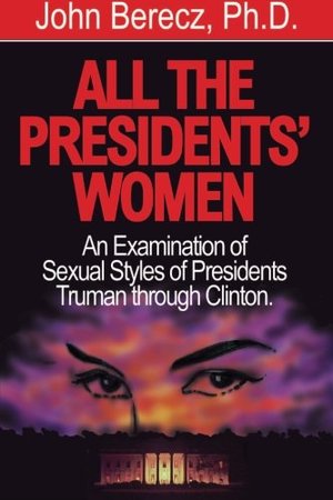 All the Presidents' Women: An Examination of Sexual Styles of Presidents Truman through Clinton All the Presidents' Women: An Examination of Sexual Styles of Presidents Truman through Clinton